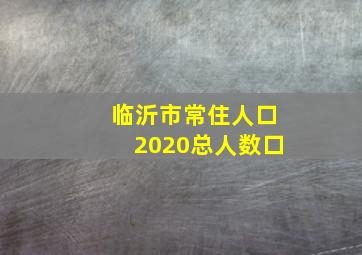 临沂市常住人口2020总人数口