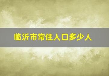 临沂市常住人口多少人