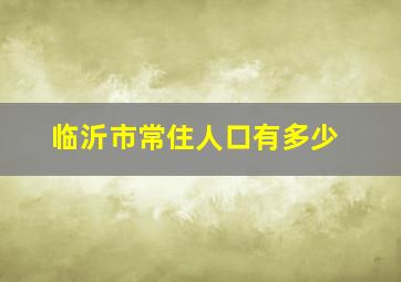 临沂市常住人口有多少