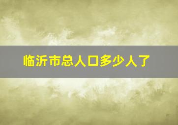 临沂市总人口多少人了