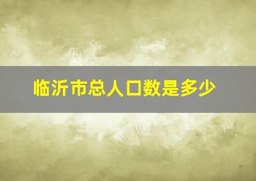 临沂市总人口数是多少