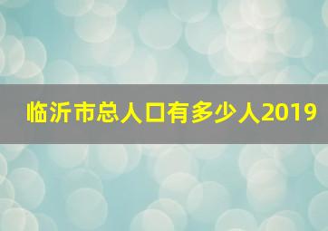 临沂市总人口有多少人2019