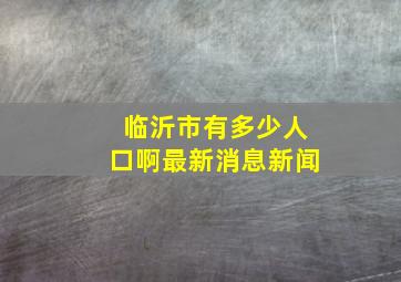 临沂市有多少人口啊最新消息新闻