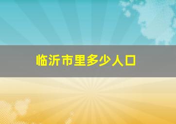 临沂市里多少人口