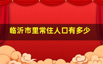 临沂市里常住人口有多少