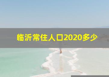 临沂常住人口2020多少