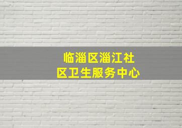 临淄区淄江社区卫生服务中心