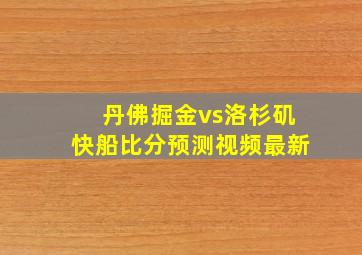 丹佛掘金vs洛杉矶快船比分预测视频最新