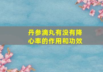 丹参滴丸有没有降心率的作用和功效