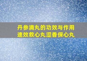 丹参滴丸的功效与作用速效救心丸涩香保心丸