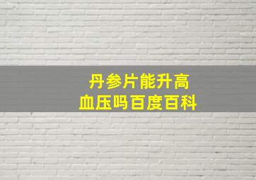 丹参片能升高血压吗百度百科