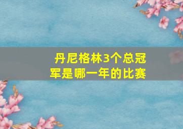 丹尼格林3个总冠军是哪一年的比赛