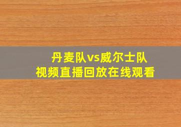 丹麦队vs威尔士队视频直播回放在线观看