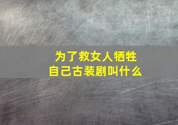 为了救女人牺牲自己古装剧叫什么