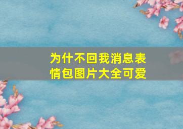 为什不回我消息表情包图片大全可爱