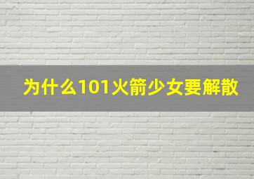 为什么101火箭少女要解散