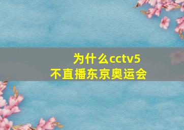 为什么cctv5不直播东京奥运会