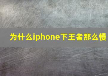 为什么iphone下王者那么慢