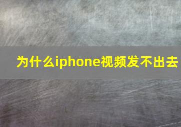 为什么iphone视频发不出去