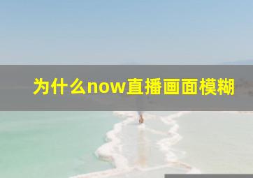 为什么now直播画面模糊