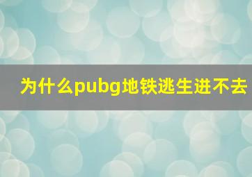 为什么pubg地铁逃生进不去