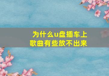 为什么u盘插车上歌曲有些放不出来