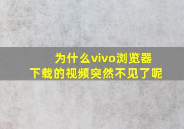 为什么vivo浏览器下载的视频突然不见了呢