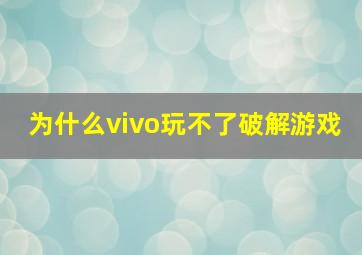 为什么vivo玩不了破解游戏