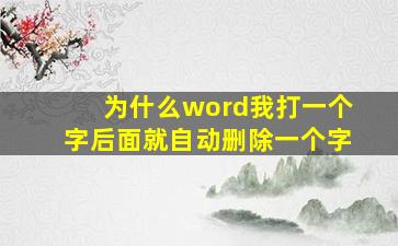 为什么word我打一个字后面就自动删除一个字