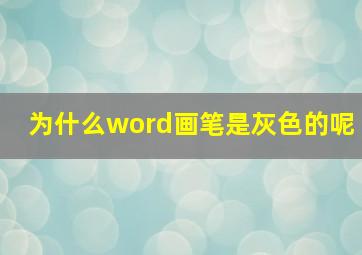 为什么word画笔是灰色的呢