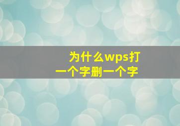 为什么wps打一个字删一个字