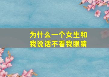 为什么一个女生和我说话不看我眼睛