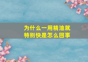 为什么一用精油就特别快是怎么回事