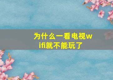 为什么一看电视wifi就不能玩了