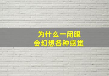 为什么一闭眼会幻想各种感觉