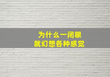 为什么一闭眼就幻想各种感觉