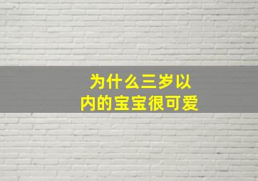 为什么三岁以内的宝宝很可爱