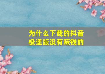 为什么下载的抖音极速版没有赚钱的