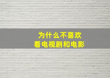 为什么不喜欢看电视剧和电影