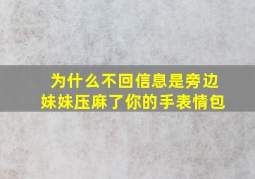 为什么不回信息是旁边妹妹压麻了你的手表情包