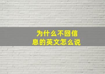 为什么不回信息的英文怎么说