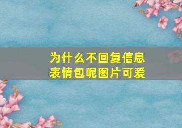 为什么不回复信息表情包呢图片可爱