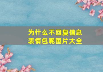 为什么不回复信息表情包呢图片大全