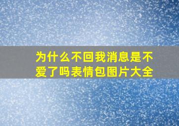 为什么不回我消息是不爱了吗表情包图片大全