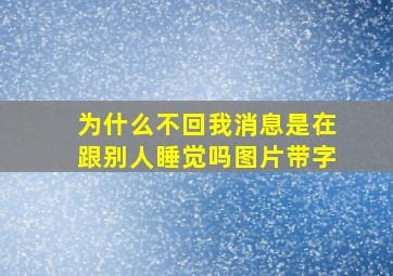 为什么不回我消息是在跟别人睡觉吗图片带字