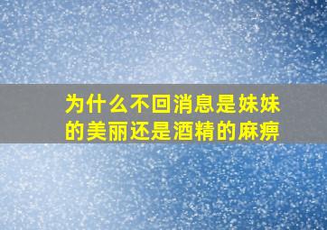 为什么不回消息是妹妹的美丽还是酒精的麻痹