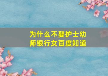 为什么不娶护士幼师银行女百度知道