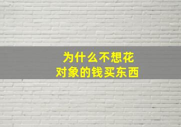 为什么不想花对象的钱买东西