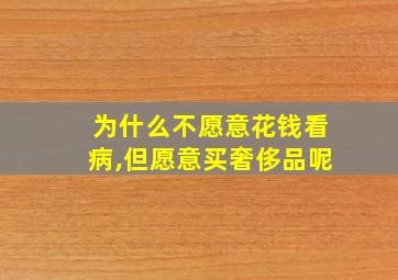 为什么不愿意花钱看病,但愿意买奢侈品呢