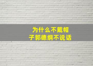 为什么不戴帽子郭德纲不说话